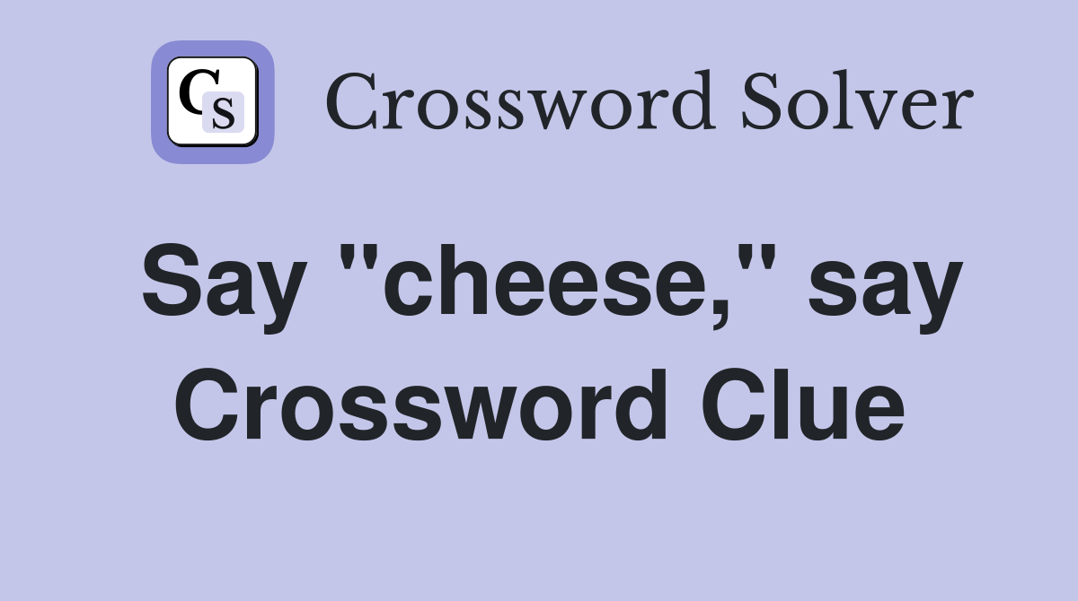 Say "cheese," say Crossword Clue