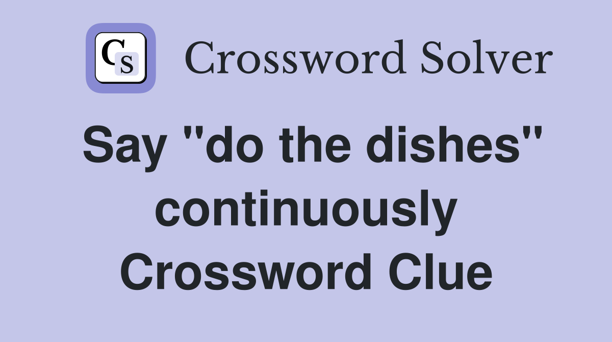 Say "do the dishes" continuously Crossword Clue