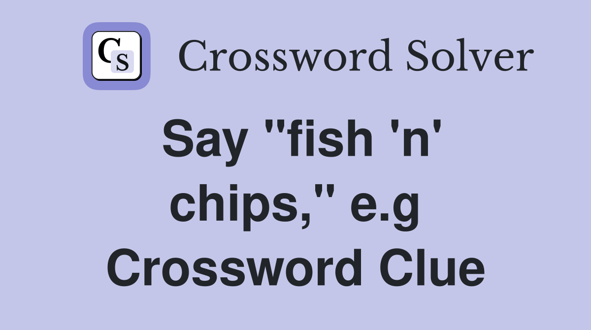Say "fish 'n' chips," e.g Crossword Clue