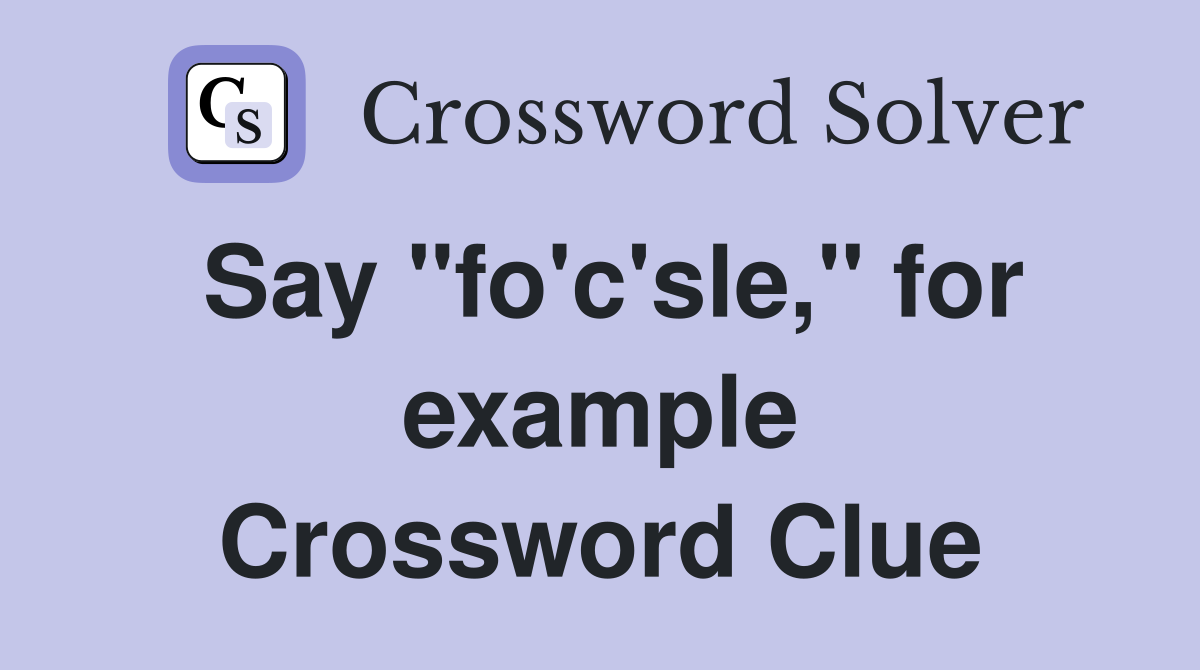 Say "fo'c'sle," for example Crossword Clue