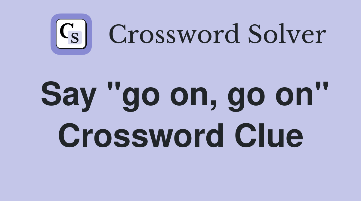 Say "go on, go on" Crossword Clue