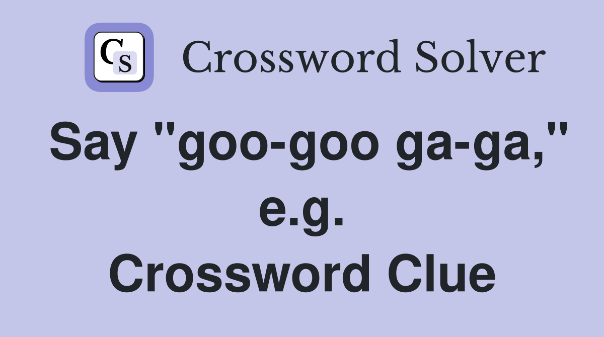 Say "goo-goo ga-ga," e.g. Crossword Clue