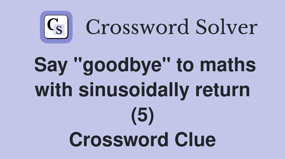 Say "goodbye" to maths with sinusoidally return (5) Crossword Clue