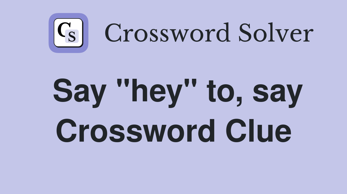 Say "hey" to, say Crossword Clue