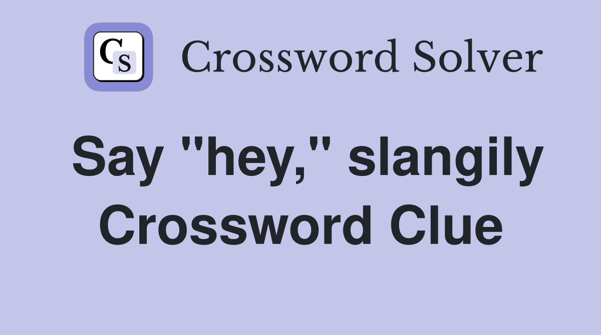 Say "hey," slangily Crossword Clue