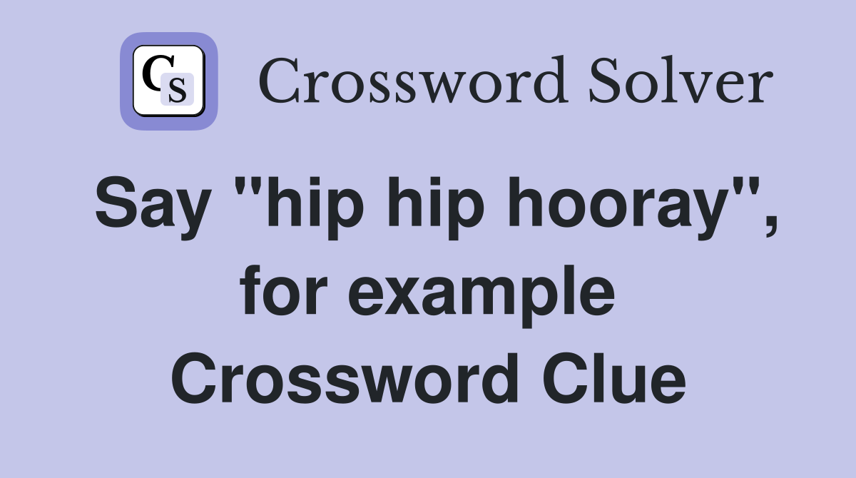 Say "hip hip hooray", for example Crossword Clue