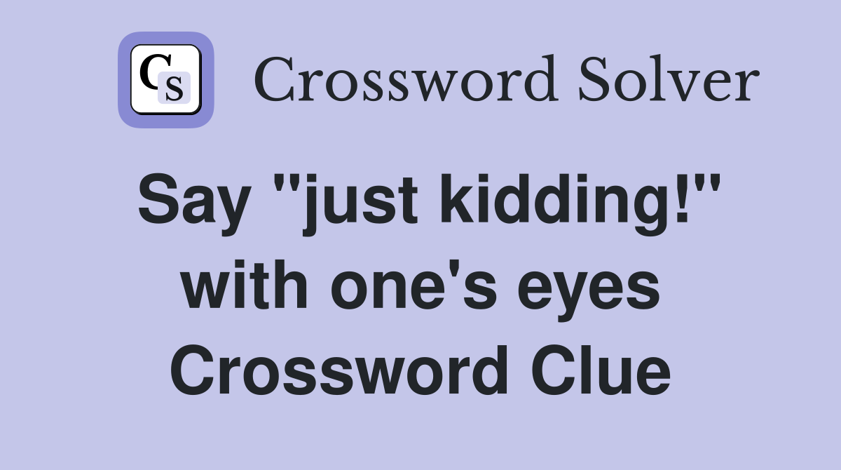 Say "just kidding!" with one's eyes Crossword Clue