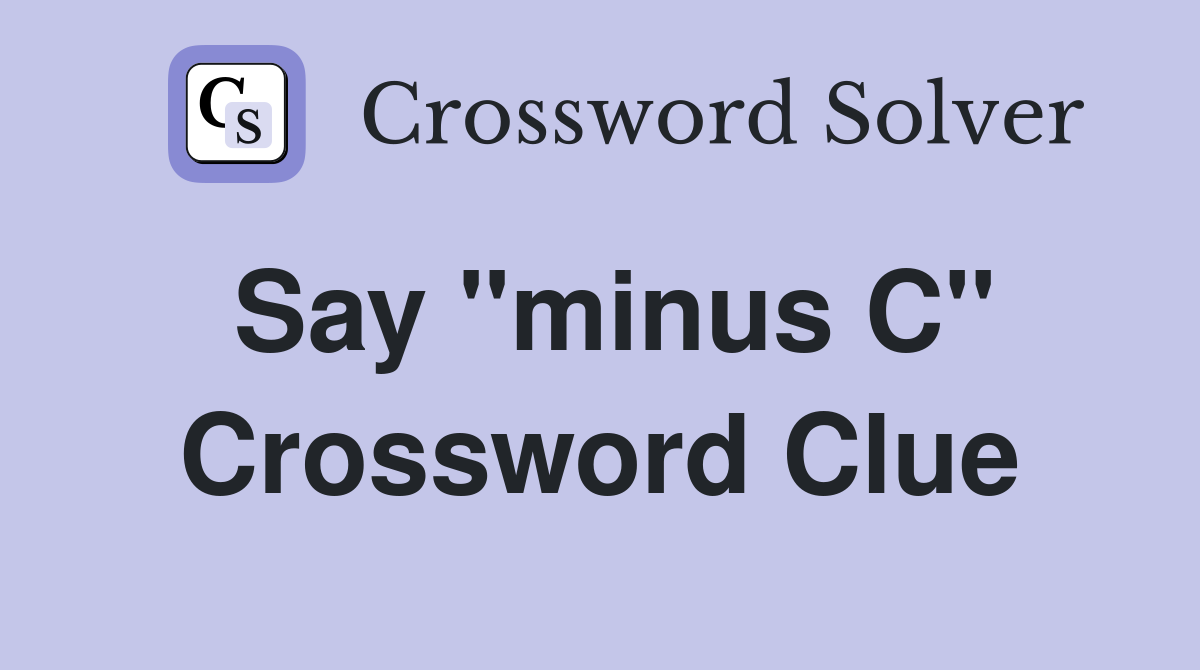 Say "minus C" Crossword Clue