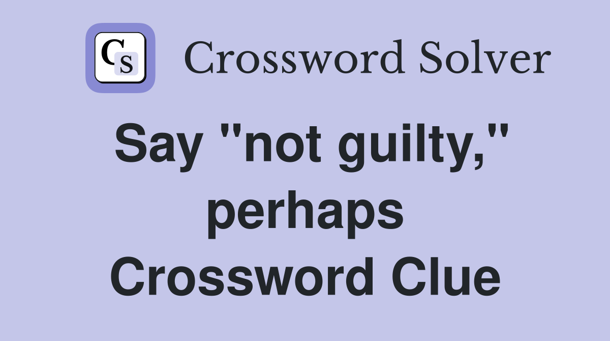Say "not guilty," perhaps Crossword Clue