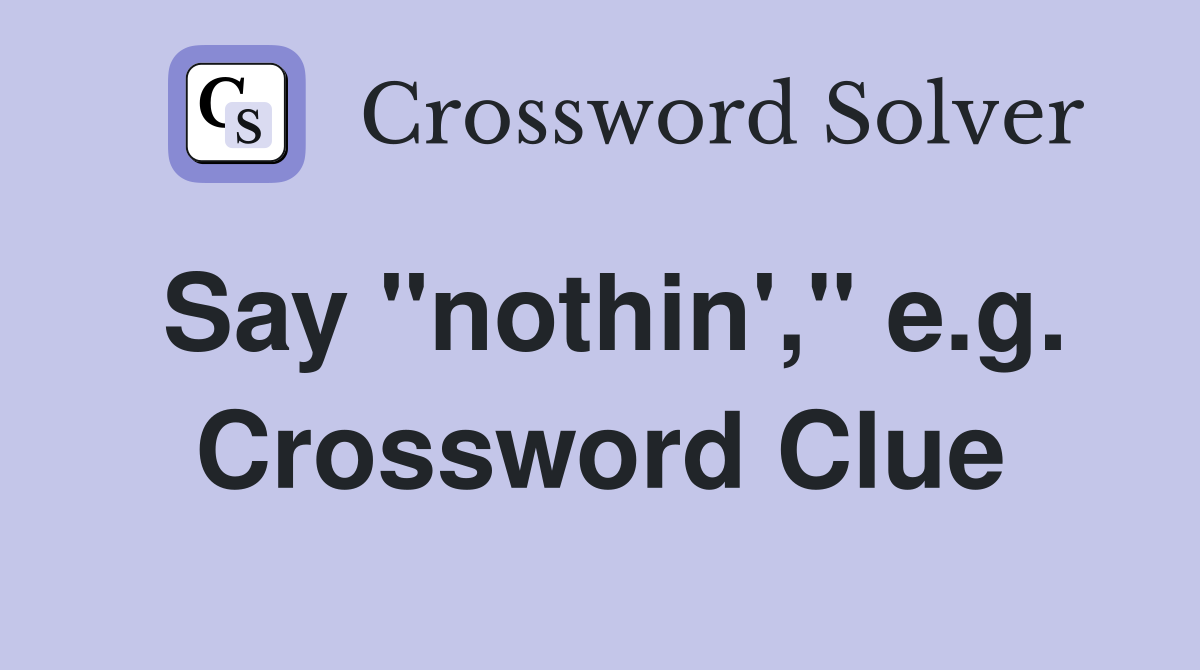 Say "nothin'," e.g. Crossword Clue