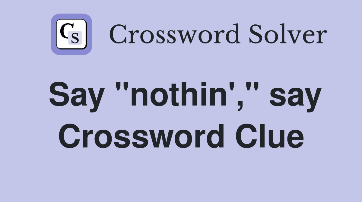 Say "nothin'," say Crossword Clue