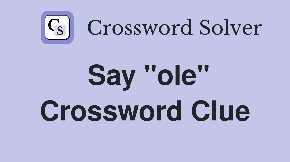 Say "ole" Crossword Clue