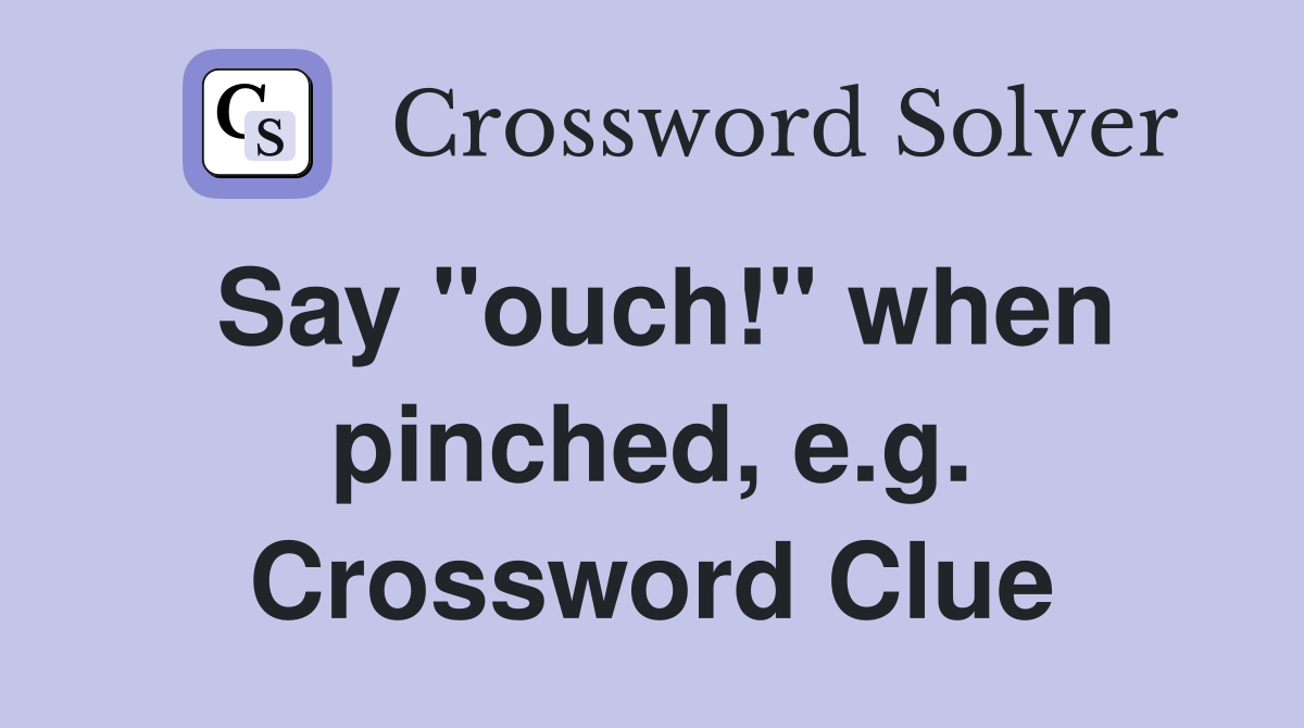 Say "ouch!" when pinched, e.g. Crossword Clue