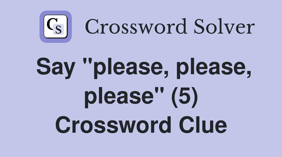 Say "please, please, please" (5) Crossword Clue