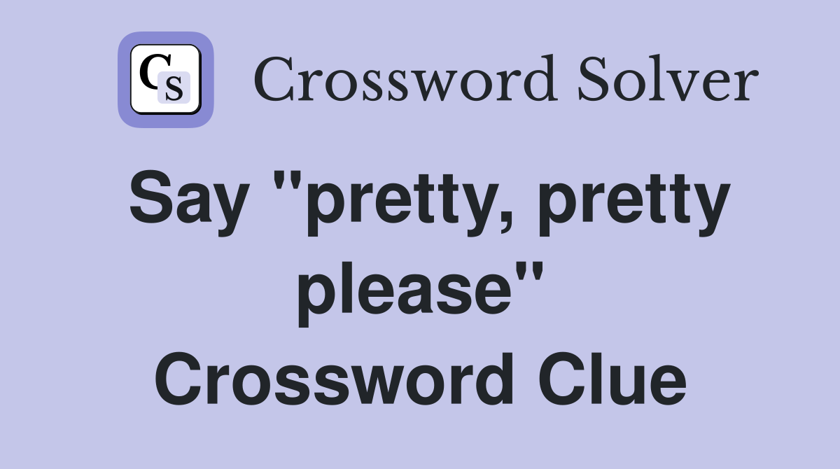 Say "pretty, pretty please" Crossword Clue