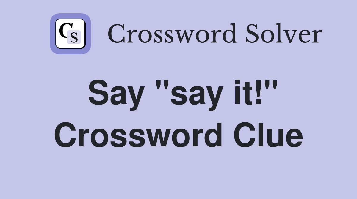 Say "say it!" Crossword Clue
