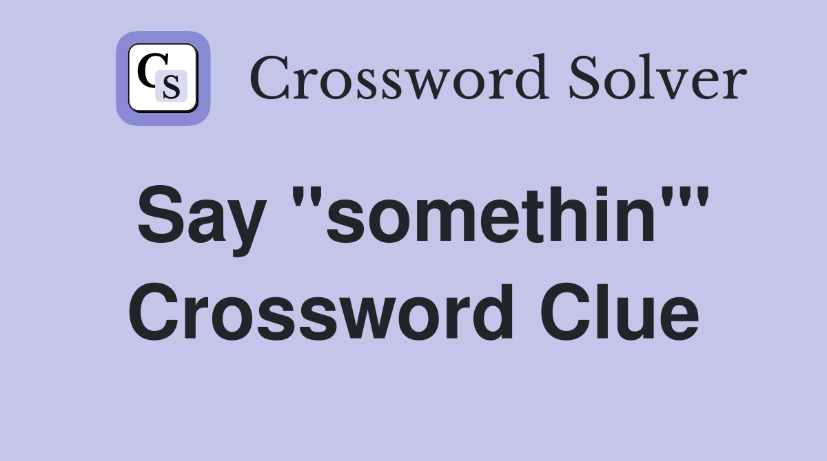 Say "somethin'" Crossword Clue