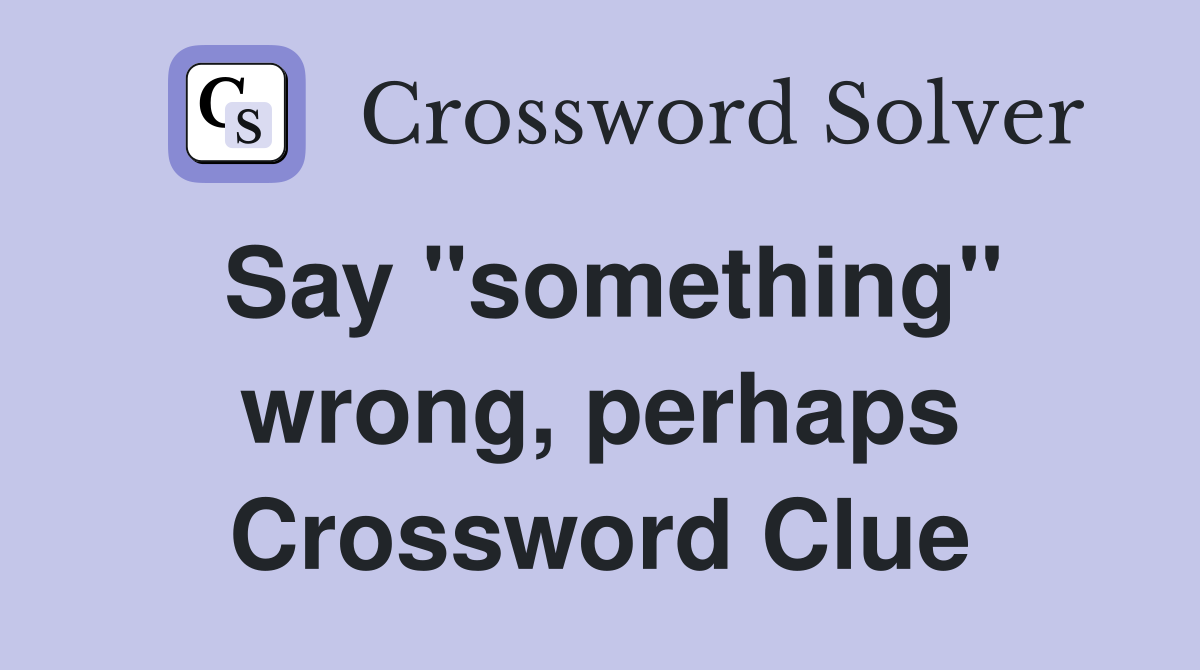 Say "something" wrong, perhaps Crossword Clue