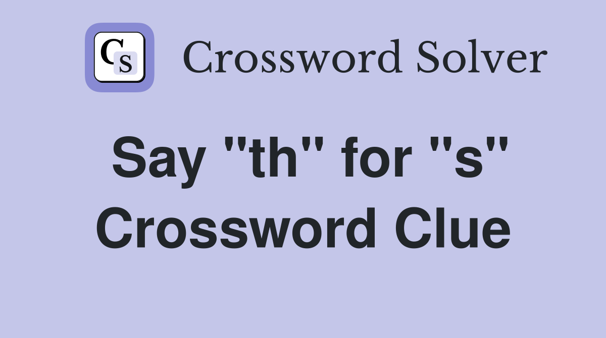 Say "th" for "s" Crossword Clue