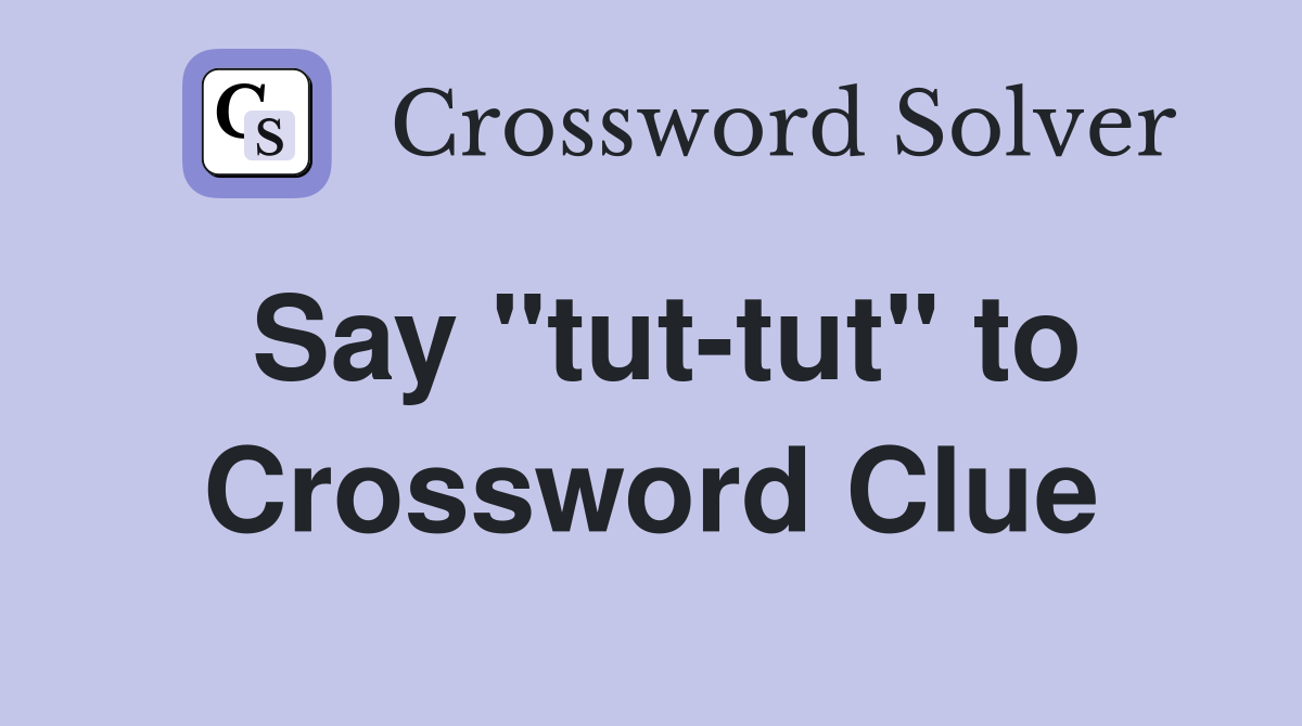 Say "tut-tut" to Crossword Clue