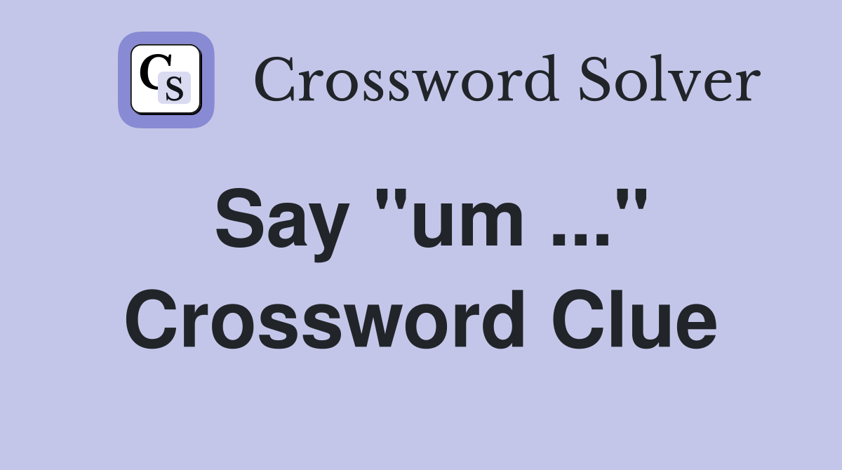 Say "um ..." Crossword Clue