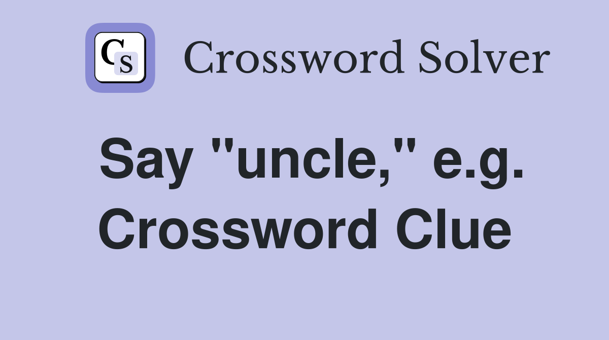 Say "uncle," e.g. Crossword Clue