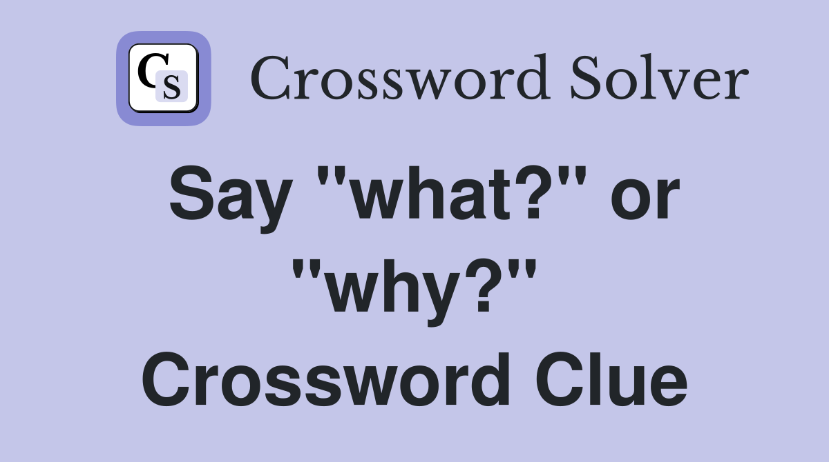 Say "what?" or "why?" Crossword Clue