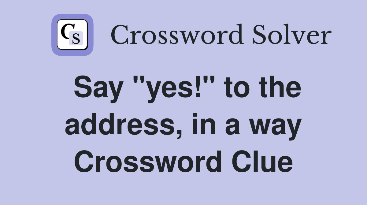 Say "yes!" to the address, in a way Crossword Clue