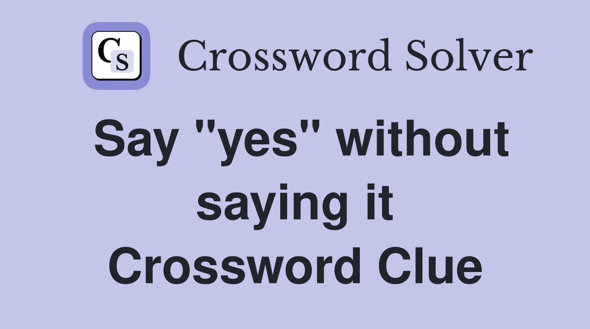 Say "yes" without saying it Crossword Clue