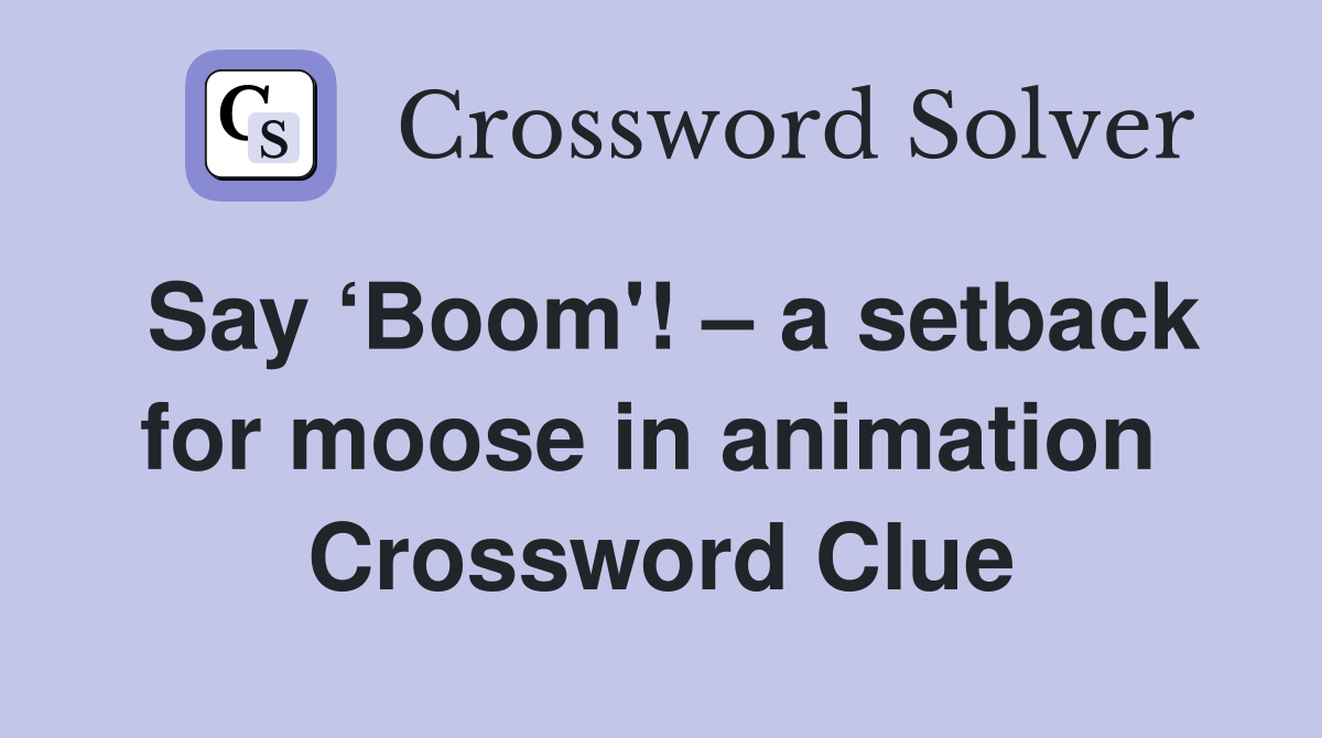 Say ‘Boom'! – a setback for moose in animation  Crossword Clue
