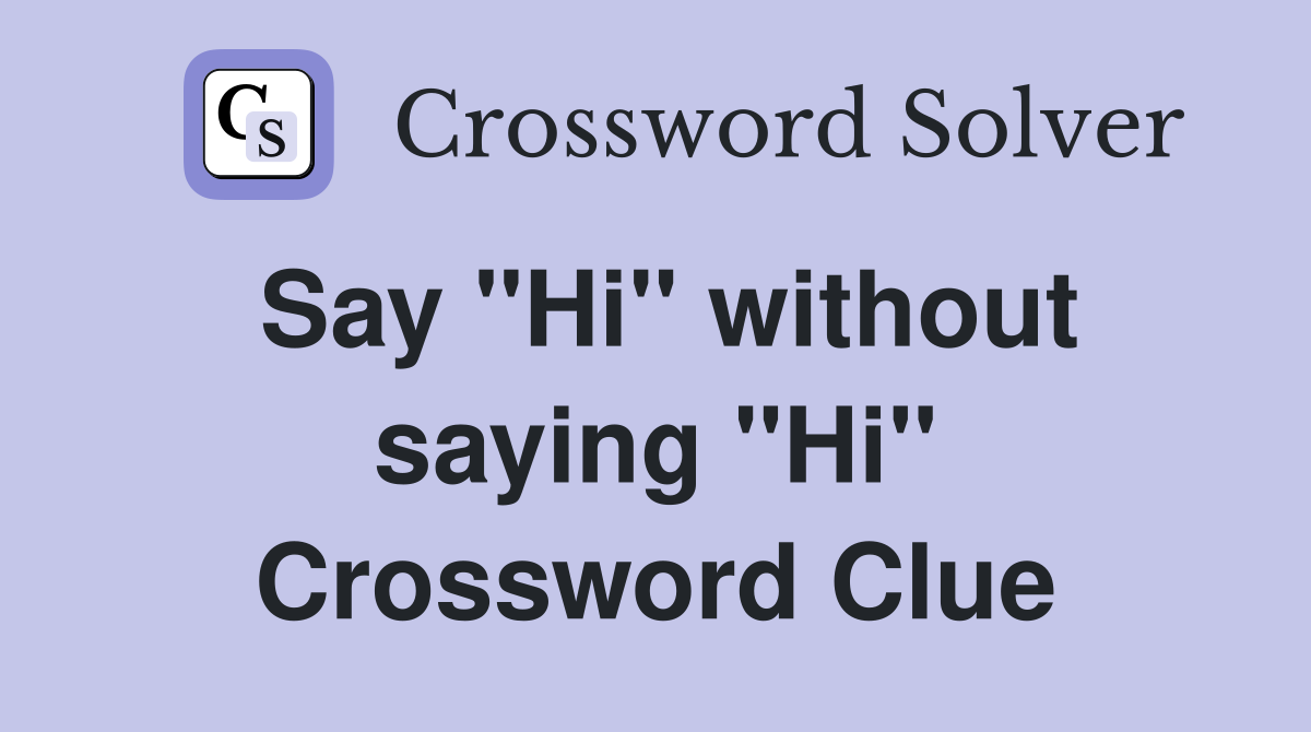 Say ''Hi'' without saying ''Hi'' Crossword Clue