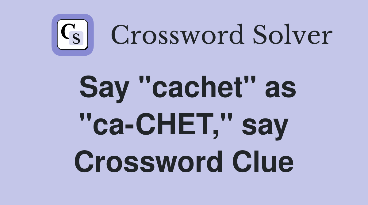 Say ''cachet'' as ''ca-CHET,'' say Crossword Clue