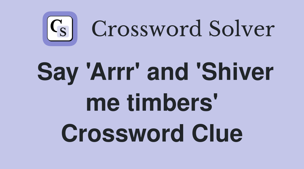 Say 'Arrr' and 'Shiver me timbers' Crossword Clue