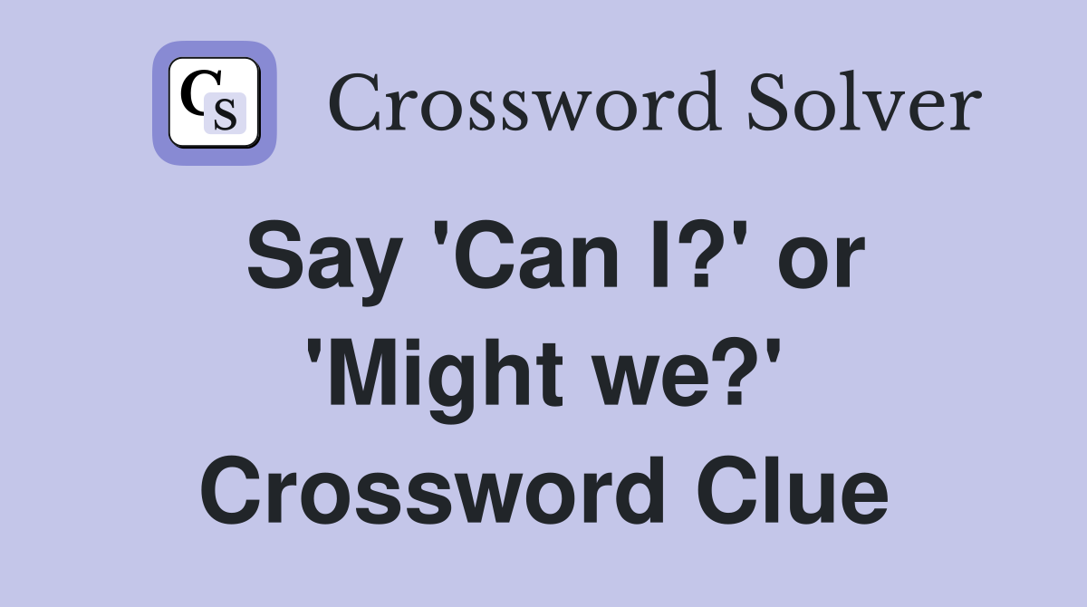 Say 'Can I?' or 'Might we?' Crossword Clue