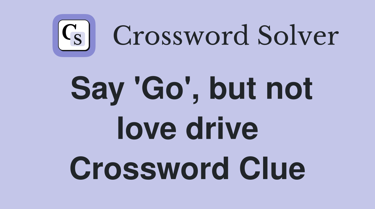 Say 'Go', but not love drive Crossword Clue