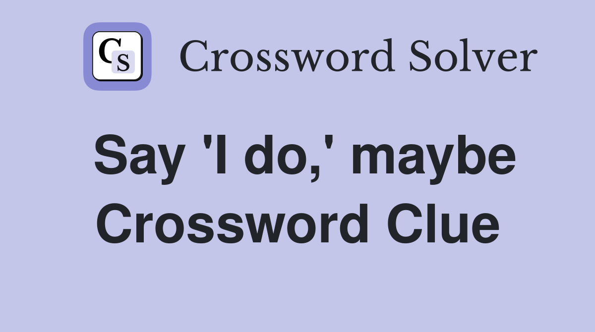 Say 'I do,' maybe Crossword Clue