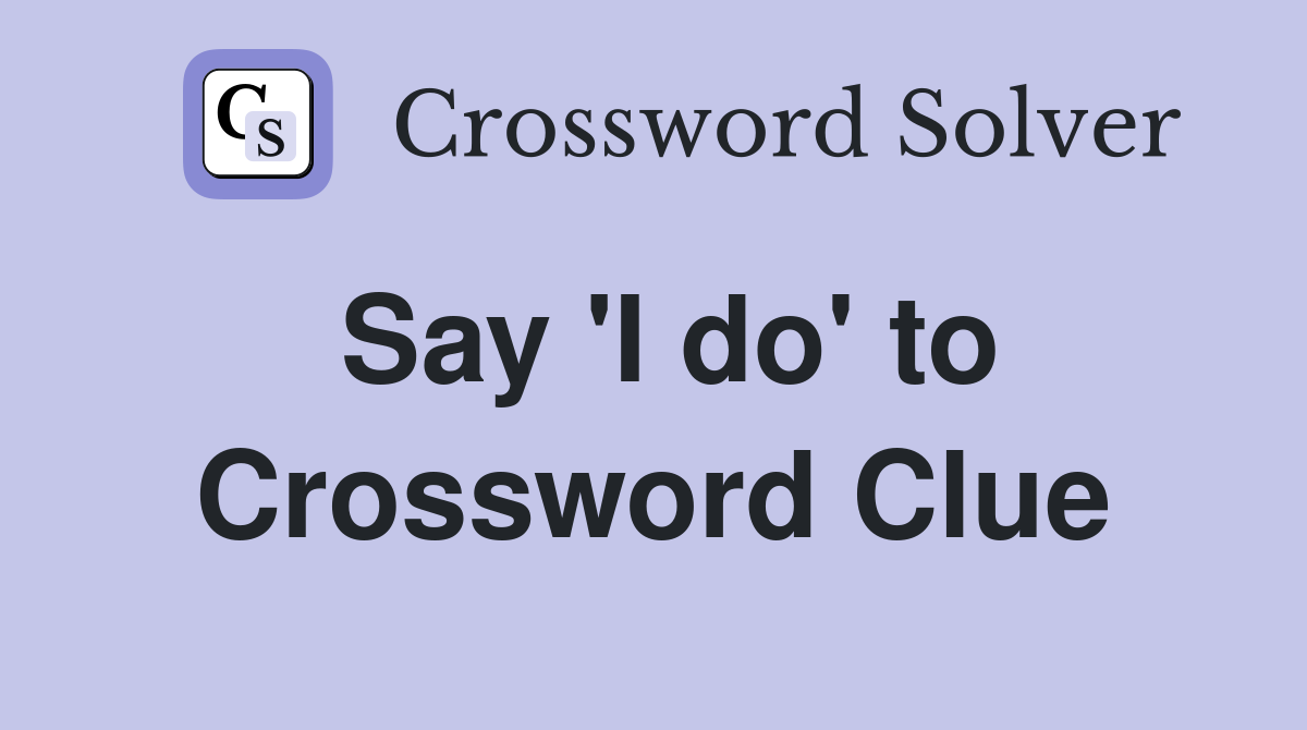 Say 'I do' to Crossword Clue