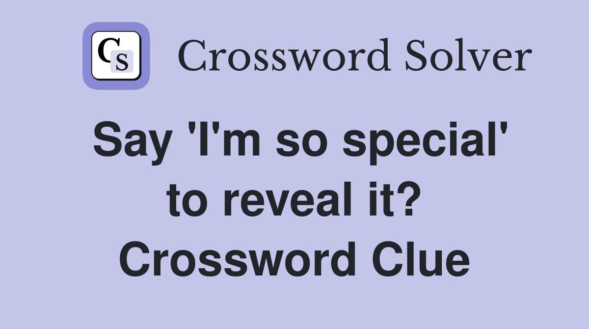 Say 'I'm so special' to reveal it? Crossword Clue
