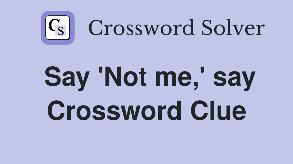 Say 'Not me,' say Crossword Clue
