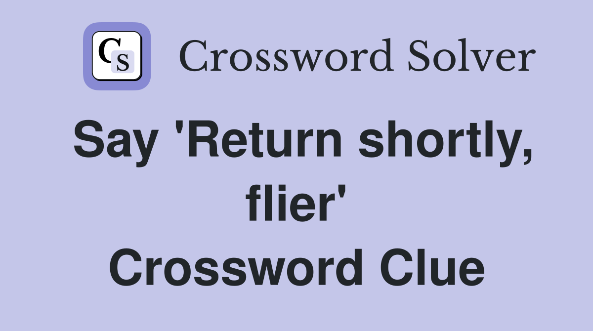Say 'Return shortly, flier' Crossword Clue