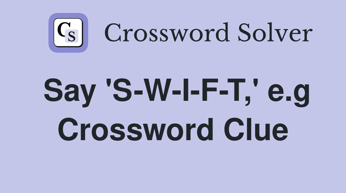 Say 'S-W-I-F-T,' e.g Crossword Clue