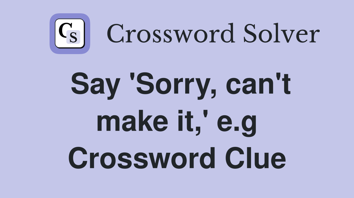 Say 'Sorry, can't make it,' e.g Crossword Clue