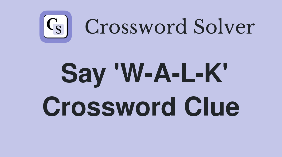 Say 'W-A-L-K' Crossword Clue