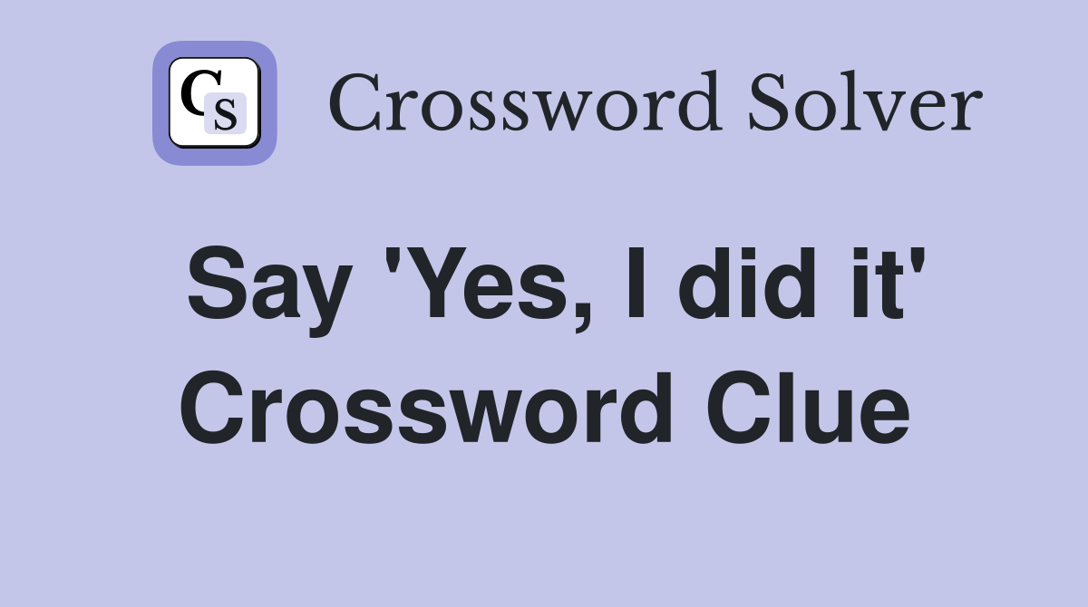 Say 'Yes, I did it' Crossword Clue