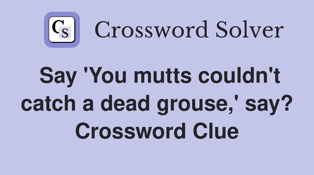 Say 'You mutts couldn't catch a dead grouse,' say? Crossword Clue