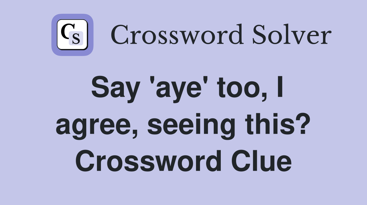 Say 'aye' too, I agree, seeing this? Crossword Clue
