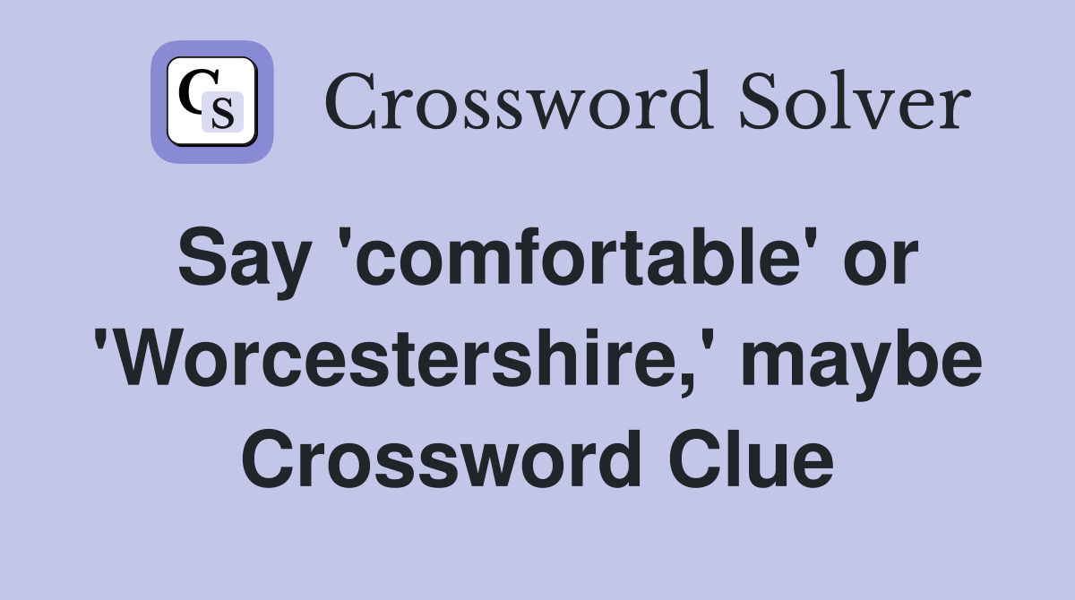 Say 'comfortable' or 'Worcestershire,' maybe Crossword Clue