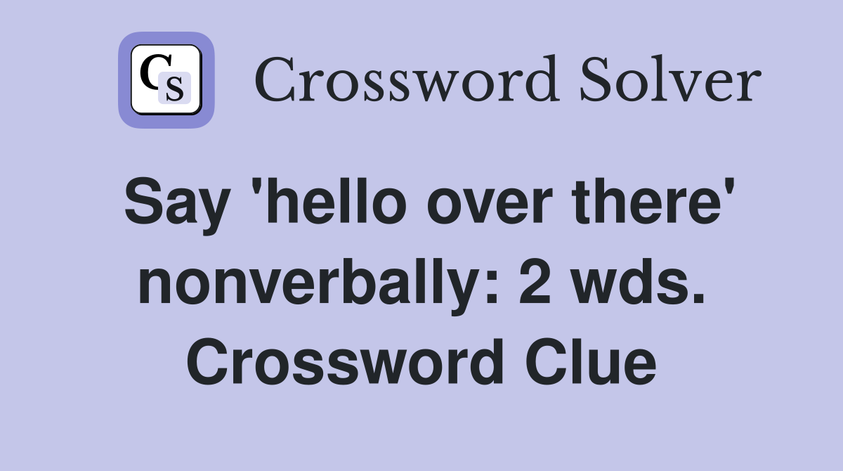 Say 'hello over there' nonverbally: 2 wds. Crossword Clue