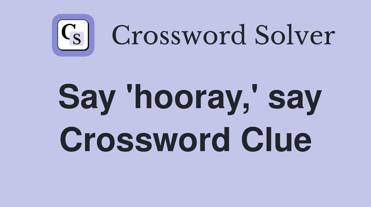 Say 'hooray,' say Crossword Clue