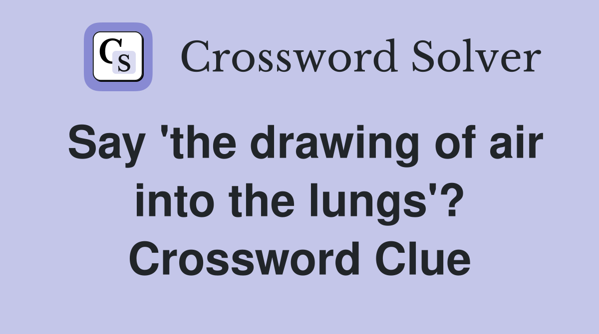 Say 'the drawing of air into the lungs'? Crossword Clue